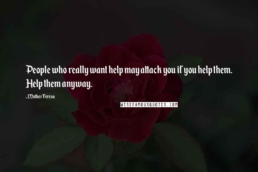 Mother Teresa quotes: People who really want help may attack you if you help them. Help them anyway.