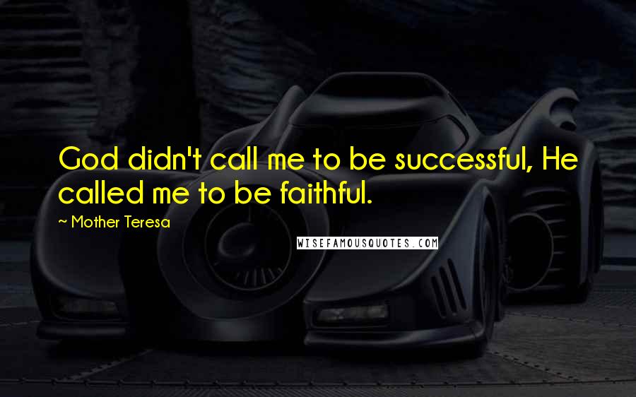 Mother Teresa quotes: God didn't call me to be successful, He called me to be faithful.