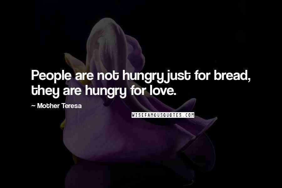 Mother Teresa quotes: People are not hungry just for bread, they are hungry for love.