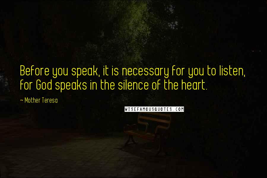 Mother Teresa quotes: Before you speak, it is necessary for you to listen, for God speaks in the silence of the heart.