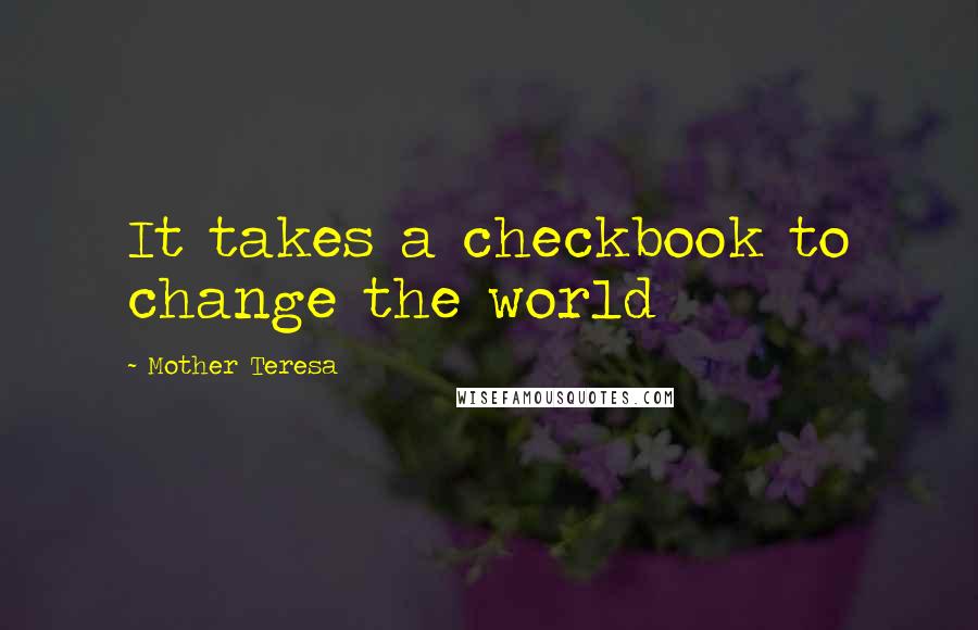 Mother Teresa quotes: It takes a checkbook to change the world