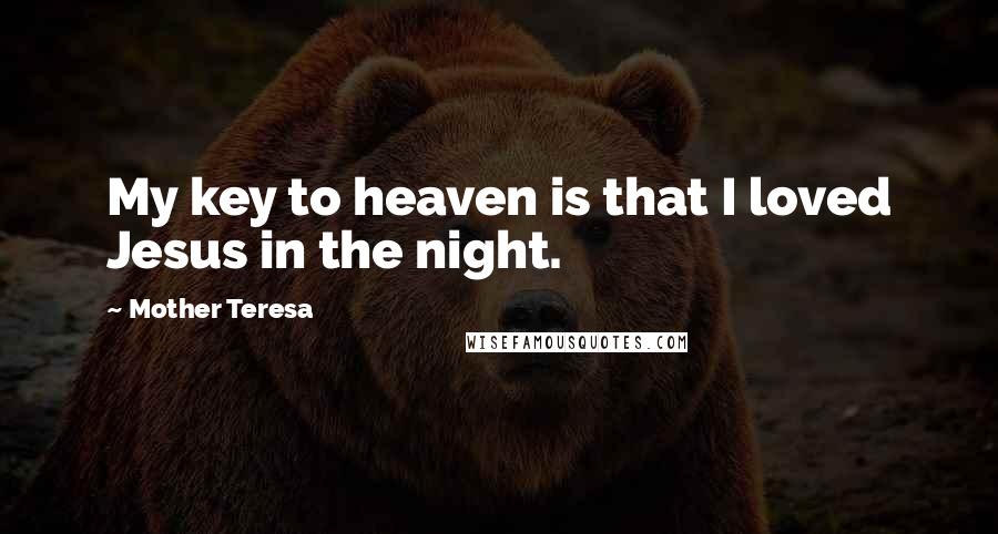Mother Teresa quotes: My key to heaven is that I loved Jesus in the night.