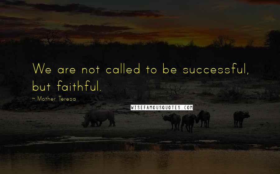 Mother Teresa quotes: We are not called to be successful, but faithful.