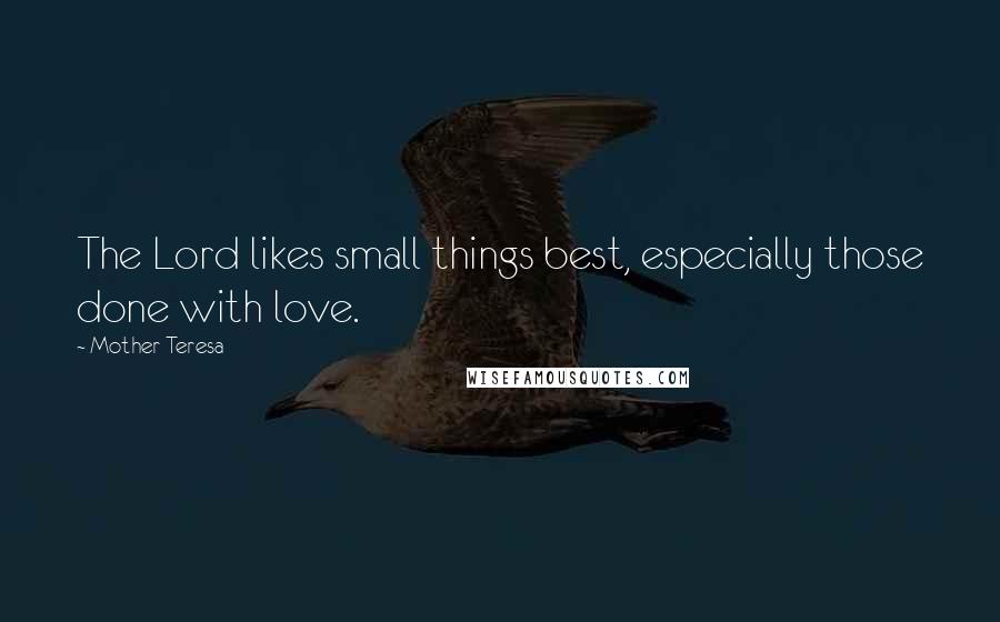 Mother Teresa quotes: The Lord likes small things best, especially those done with love.