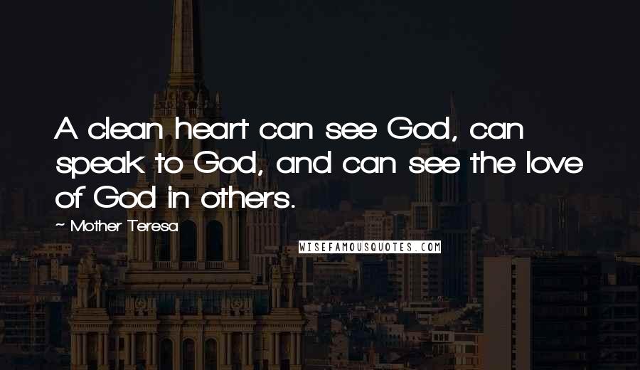 Mother Teresa quotes: A clean heart can see God, can speak to God, and can see the love of God in others.