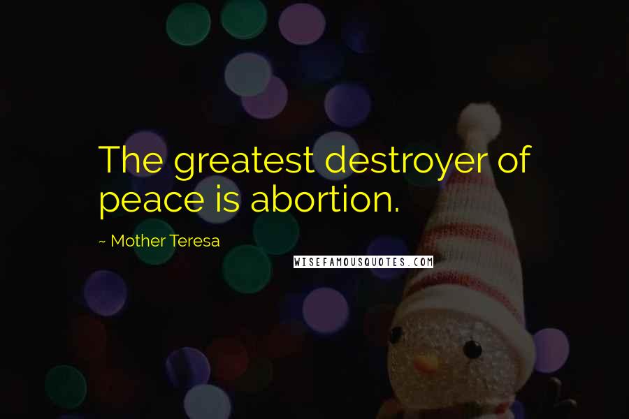 Mother Teresa quotes: The greatest destroyer of peace is abortion.