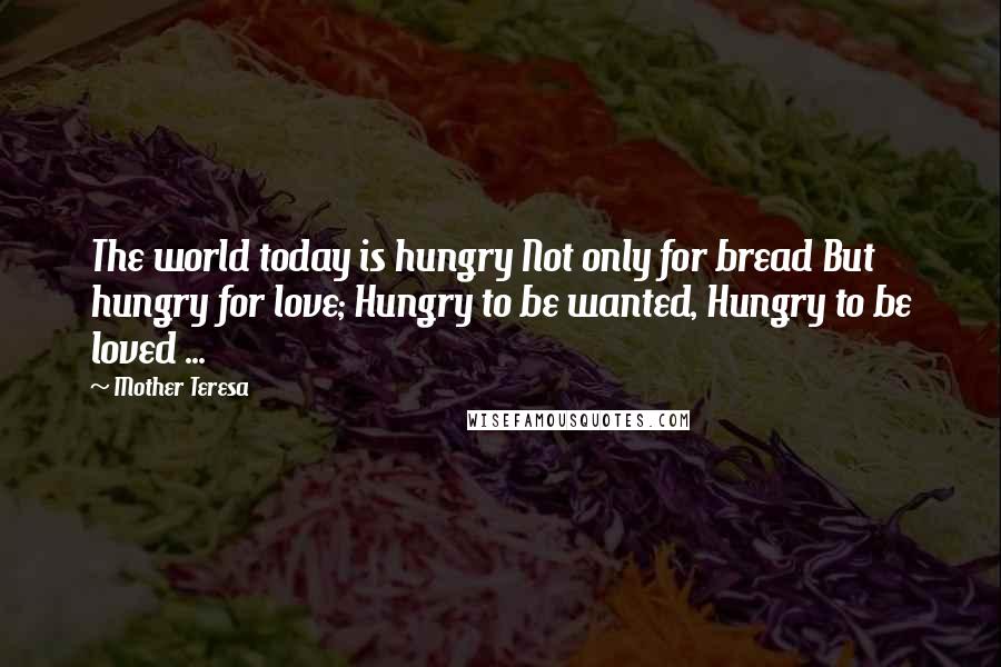 Mother Teresa quotes: The world today is hungry Not only for bread But hungry for love; Hungry to be wanted, Hungry to be loved ... Mother Teresa quotes: The world today is hungry Not only for bread But hungry for love; Hungry to be wanted, Hungry to be loved ...