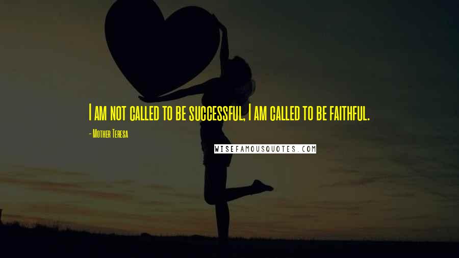 Mother Teresa quotes: I am not called to be successful, I am called to be faithful.