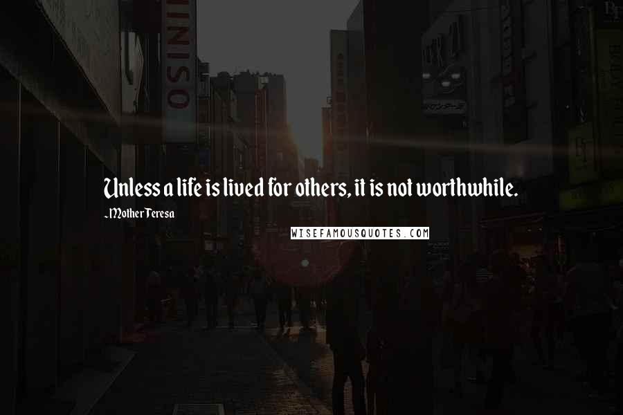 Mother Teresa quotes: Unless a life is lived for others, it is not worthwhile.