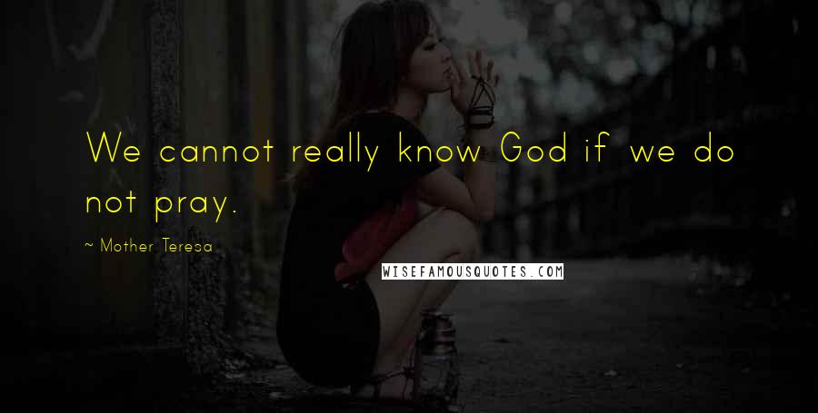 Mother Teresa quotes: We cannot really know God if we do not pray.