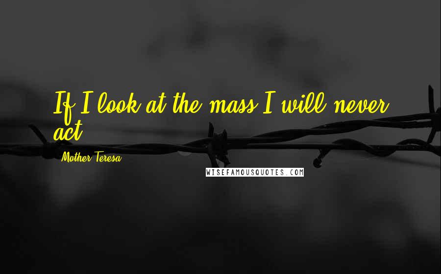 Mother Teresa quotes: If I look at the mass I will never act.