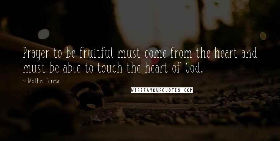 Mother Teresa quotes: Prayer to be fruitful must come from the heart and must be able to touch the heart of God.