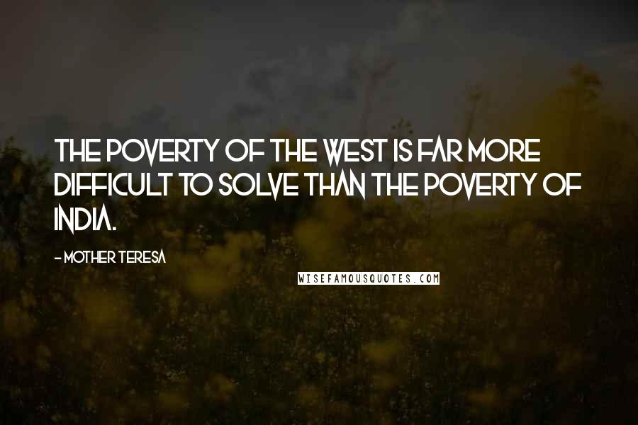 Mother Teresa quotes: The poverty of the West is far more difficult to solve than the poverty of India.