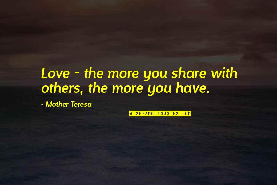 Mother Teresa With Quotes By Mother Teresa: Love - the more you share with others,