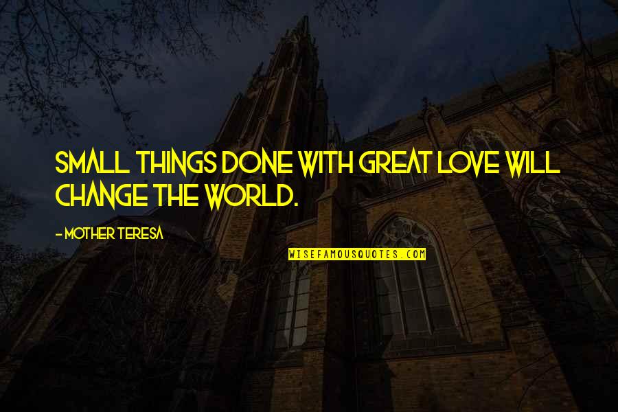 Mother Teresa With Quotes By Mother Teresa: Small things done with great love will change