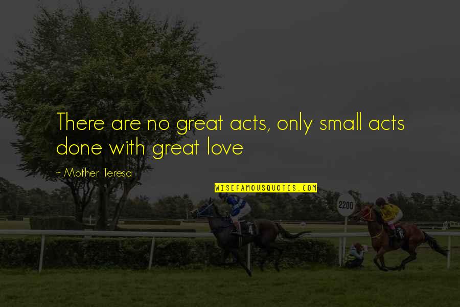 Mother Teresa With Quotes By Mother Teresa: There are no great acts, only small acts