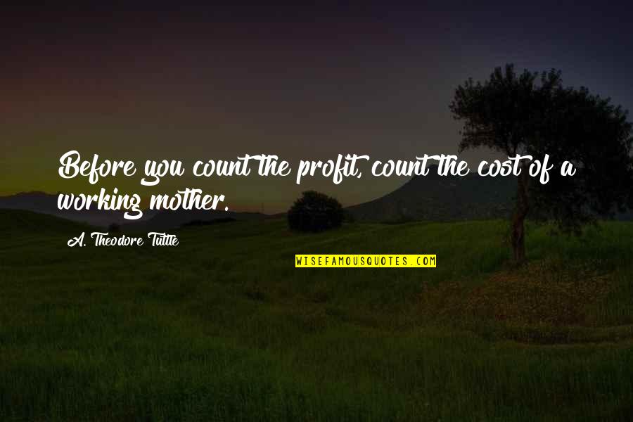 Mother Theodore Quotes By A. Theodore Tuttle: Before you count the profit, count the cost