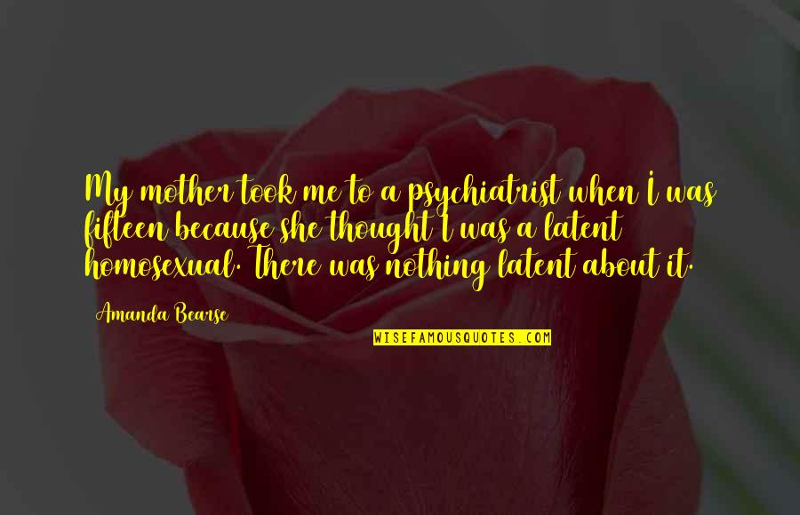 Mother There Quotes By Amanda Bearse: My mother took me to a psychiatrist when