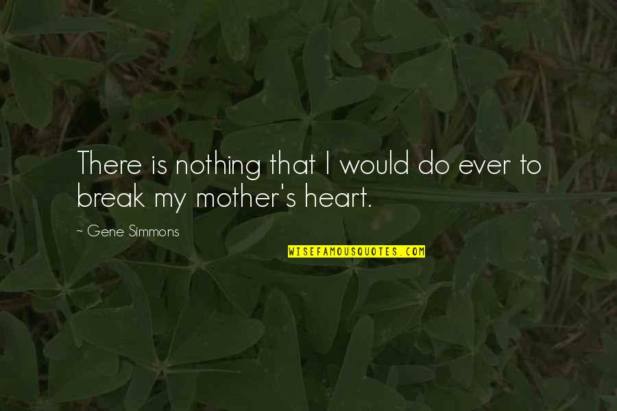 Mother There Quotes By Gene Simmons: There is nothing that I would do ever