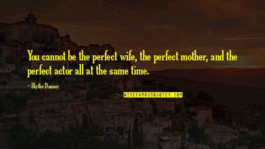 Mother Time Quotes By Blythe Danner: You cannot be the perfect wife, the perfect Mother Time Quotes By Blythe Danner: You cannot be the perfect wife, the perfect