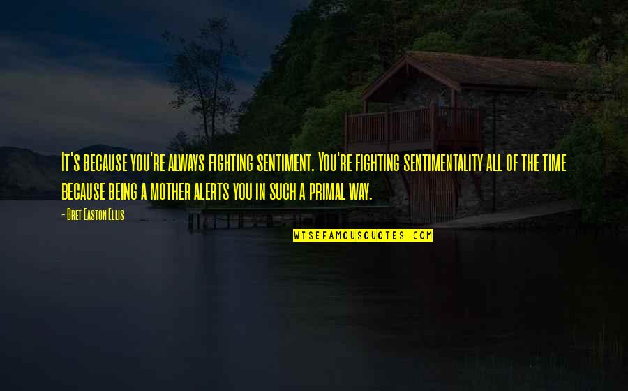 Mother Time Quotes By Bret Easton Ellis: It's because you're always fighting sentiment. You're fighting Mother Time Quotes By Bret Easton Ellis: It's because you're always fighting sentiment. You're fighting