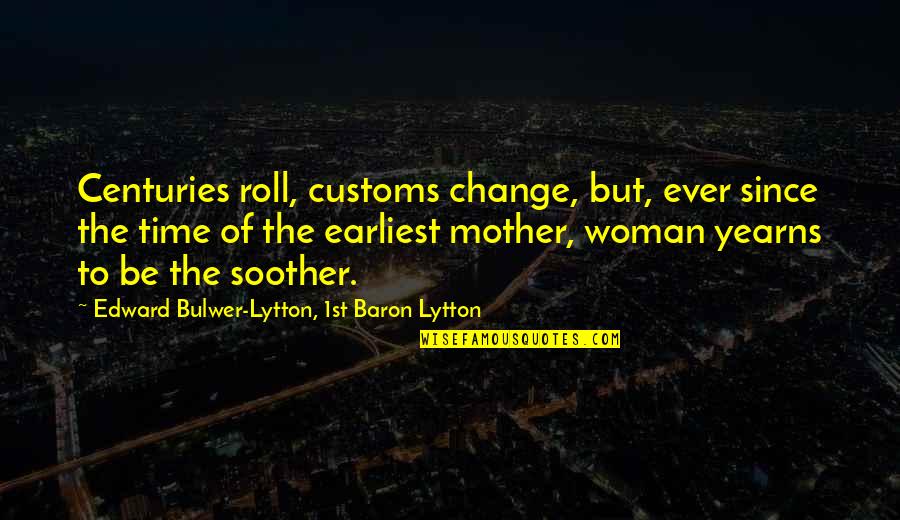 Mother Time Quotes By Edward Bulwer-Lytton, 1st Baron Lytton: Centuries roll, customs change, but, ever since the Mother Time Quotes By Edward Bulwer-Lytton, 1st Baron Lytton: Centuries roll, customs change, but, ever since the