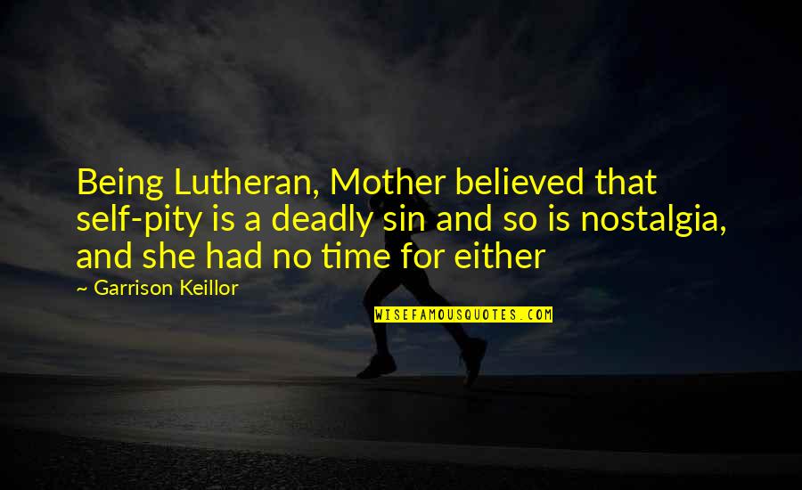 Mother Time Quotes By Garrison Keillor: Being Lutheran, Mother believed that self-pity is a Mother Time Quotes By Garrison Keillor: Being Lutheran, Mother believed that self-pity is a