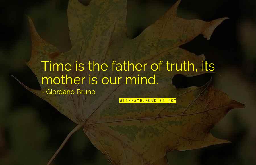 Mother Time Quotes By Giordano Bruno: Time is the father of truth, its mother Mother Time Quotes By Giordano Bruno: Time is the father of truth, its mother