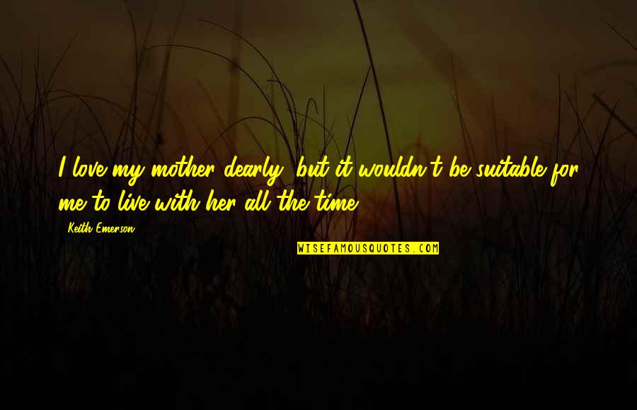 Mother Time Quotes By Keith Emerson: I love my mother dearly, but it wouldn't Mother Time Quotes By Keith Emerson: I love my mother dearly, but it wouldn't