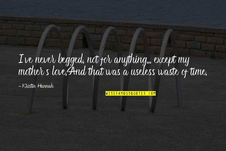 Mother Time Quotes By Kristin Hannah: I've never begged. not for anything... except my Mother Time Quotes By Kristin Hannah: I've never begged. not for anything... except my
