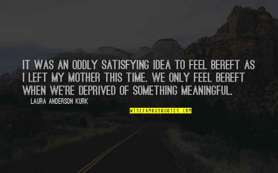 Mother Time Quotes By Laura Anderson Kurk: It was an oddly satisfying idea to feel Mother Time Quotes By Laura Anderson Kurk: It was an oddly satisfying idea to feel