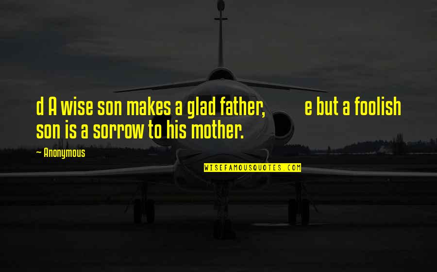 Mother To His Son Quotes By Anonymous: d A wise son makes a glad father,