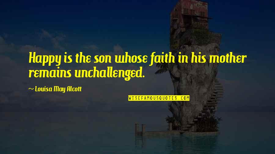 Mother To His Son Quotes By Louisa May Alcott: Happy is the son whose faith in his
