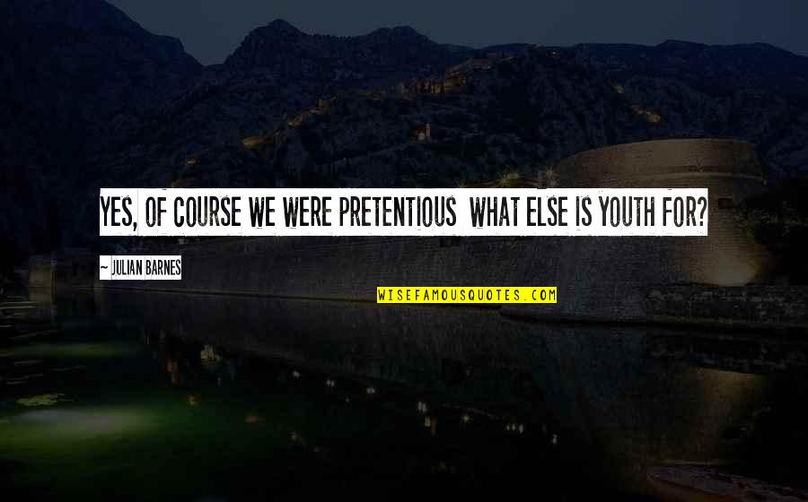 Mother Tongue In Education Quotes By Julian Barnes: Yes, of course we were pretentious what else