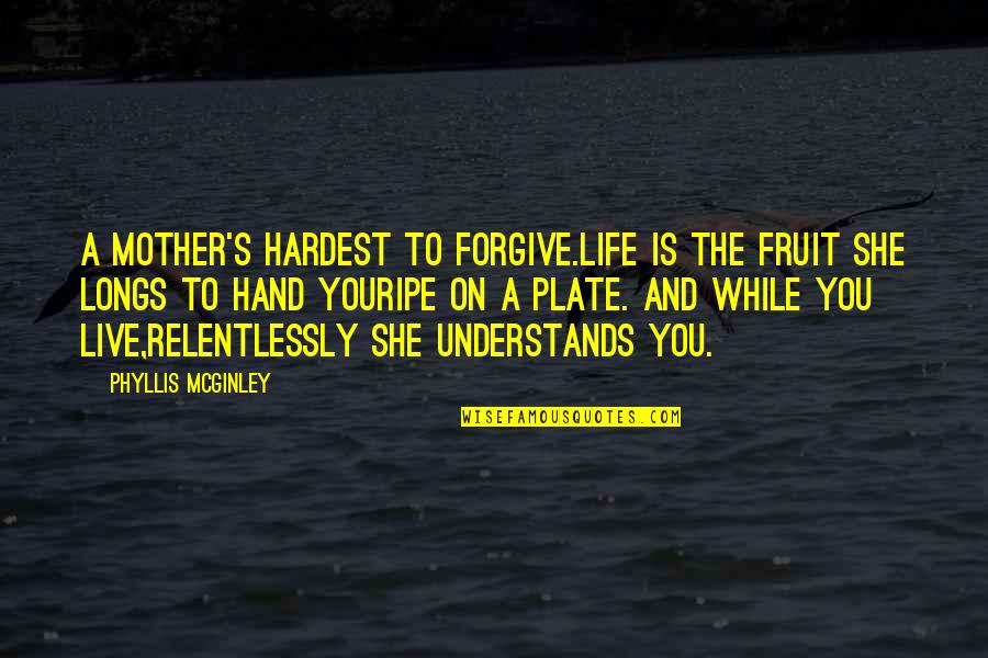 Mother Understands Quotes By Phyllis McGinley: A mother's hardest to forgive.Life is the fruit