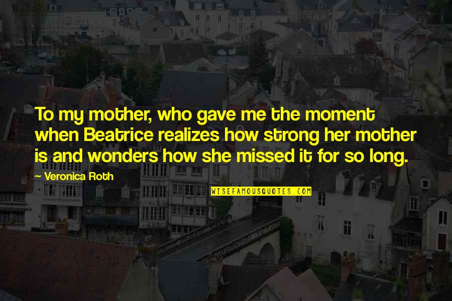 Mother Veronica Quotes By Veronica Roth: To my mother, who gave me the moment