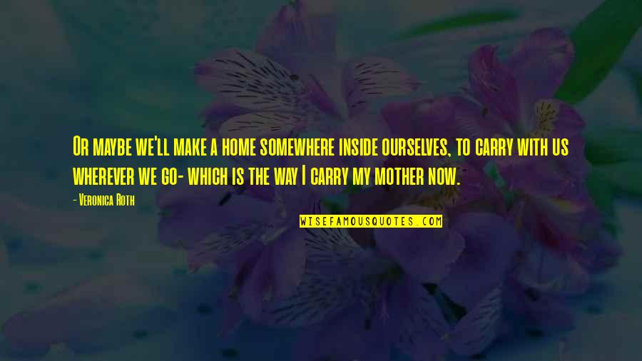 Mother Veronica Quotes By Veronica Roth: Or maybe we'll make a home somewhere inside