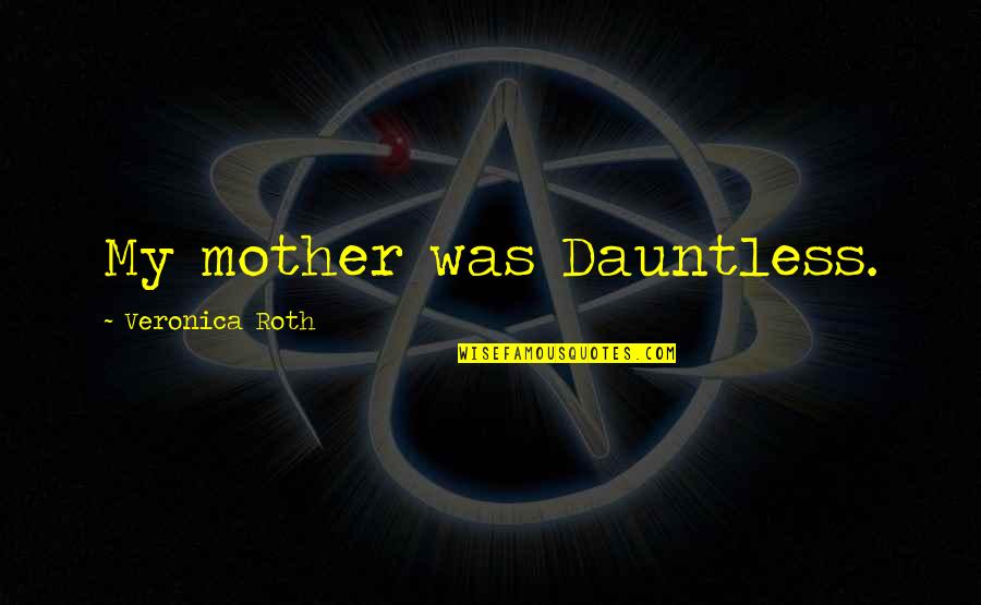 Mother Veronica Quotes By Veronica Roth: My mother was Dauntless.
