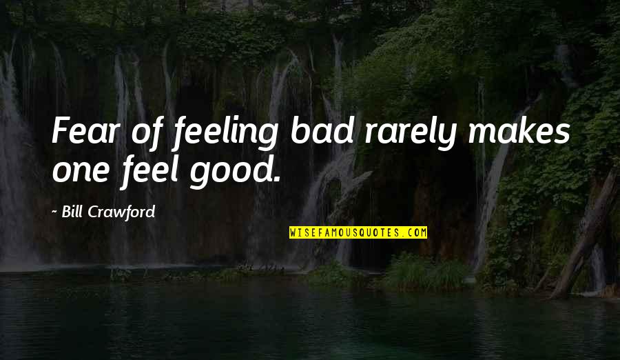 Mother Who Has Died Quotes By Bill Crawford: Fear of feeling bad rarely makes one feel
