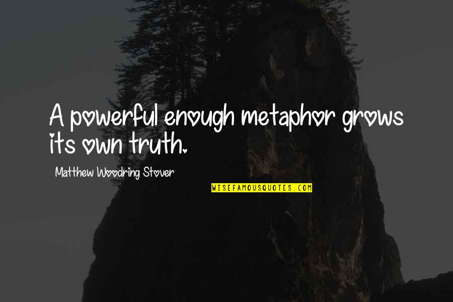 Mother Who Has Died Quotes By Matthew Woodring Stover: A powerful enough metaphor grows its own truth. Mother Who Has Died Quotes By Matthew Woodring Stover: A powerful enough metaphor grows its own truth.