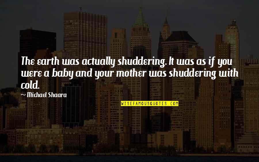 Mother With Baby Quotes By Michael Shaara: The earth was actually shuddering. It was as