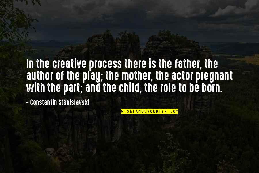 Mother With Child Quotes By Constantin Stanislavski: In the creative process there is the father,