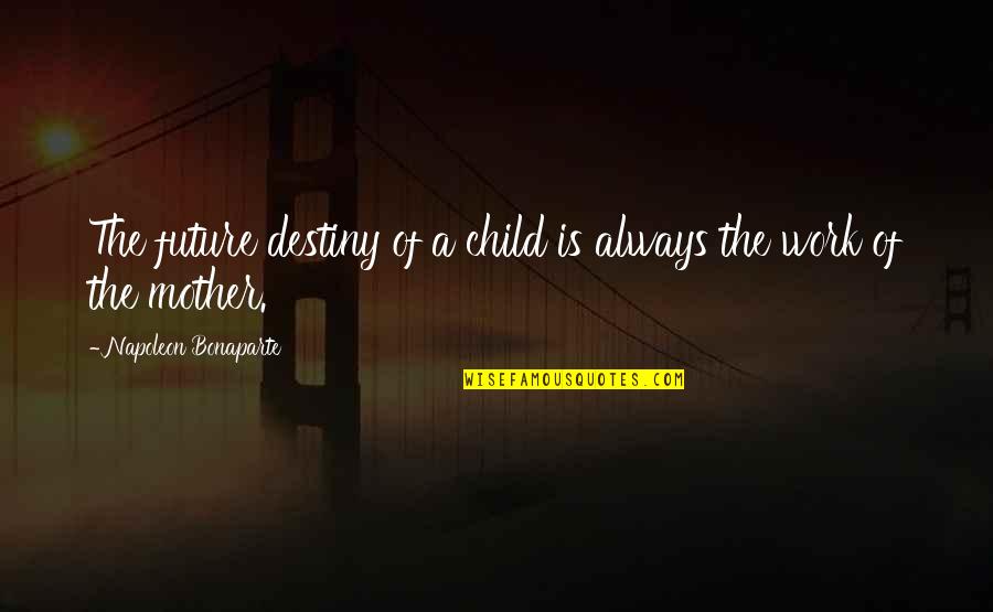 Mother With Child Quotes By Napoleon Bonaparte: The future destiny of a child is always