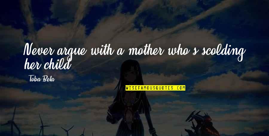 Mother With Child Quotes By Toba Beta: Never argue with a mother who's scolding her