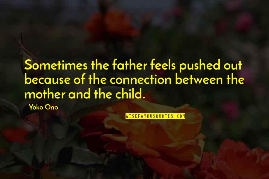 Mother With Child Quotes By Yoko Ono: Sometimes the father feels pushed out because of