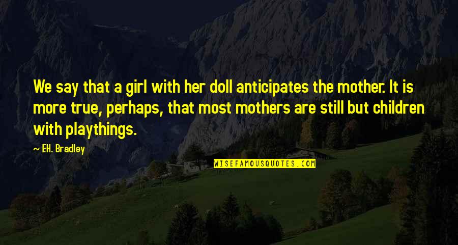 Mother With Children Quotes By F.H. Bradley: We say that a girl with her doll Mother With Children Quotes By F.H. Bradley: We say that a girl with her doll