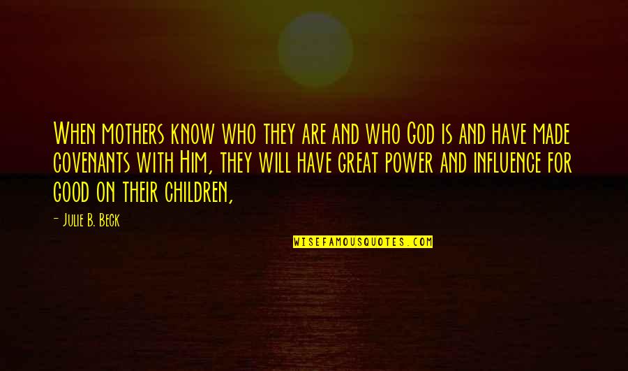 Mother With Children Quotes By Julie B. Beck: When mothers know who they are and who Mother With Children Quotes By Julie B. Beck: When mothers know who they are and who