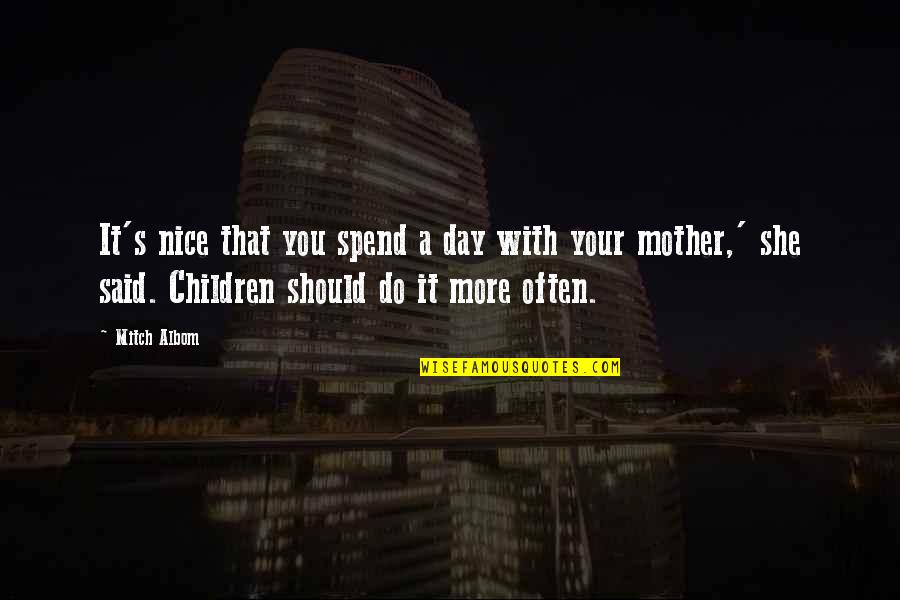 Mother With Children Quotes By Mitch Albom: It's nice that you spend a day with Mother With Children Quotes By Mitch Albom: It's nice that you spend a day with