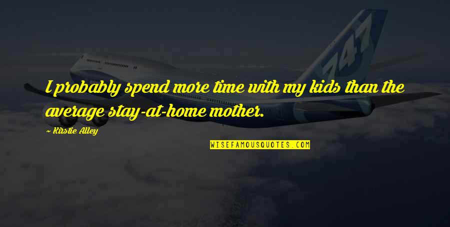 Mother With Kids Quotes By Kirstie Alley: I probably spend more time with my kids