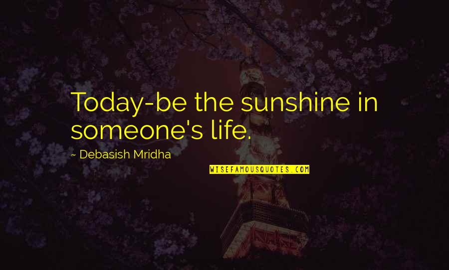 Mother With Sons Quotes By Debasish Mridha: Today-be the sunshine in someone's life.